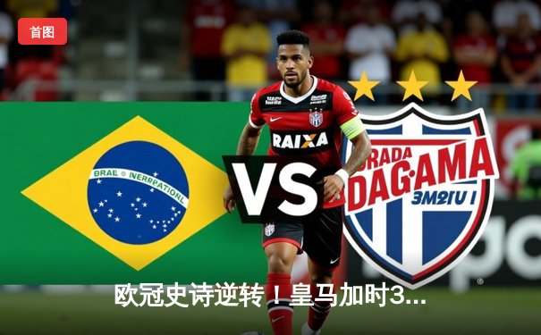 欧冠史诗逆转！皇马加时3-1力克曼城 本泽马点射锁定胜局