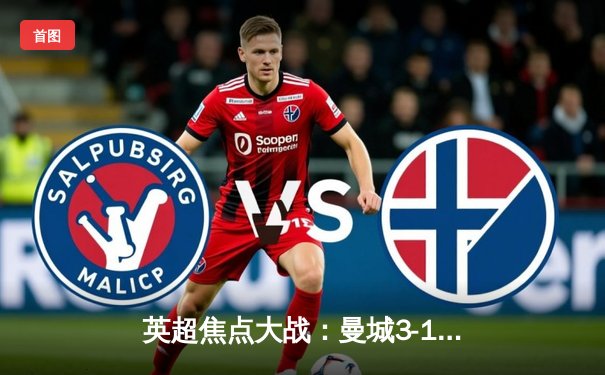 英超焦点大战：曼城3-1力克阿森纳，哈兰德双响领跑射手榜