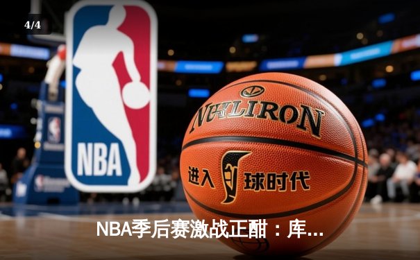 NBA季后赛激战正酣：库里三分雨破纪录，勇士逆转独行侠夺赛点 - 4