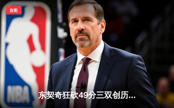 东契奇狂砍49分三双创历史，独行侠加时险胜篮网迎四连胜