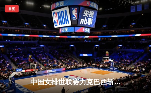 中国女排世联赛力克巴西斩获三连胜，李盈莹狂砍28分再显核心本色