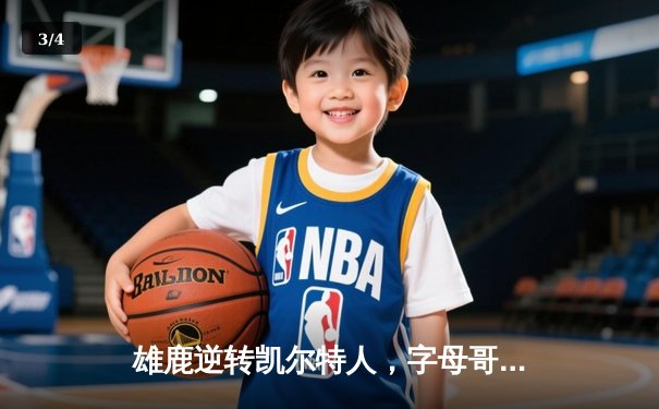 雄鹿逆转凯尔特人，字母哥43分率队锁定东部半决赛席位 - 3