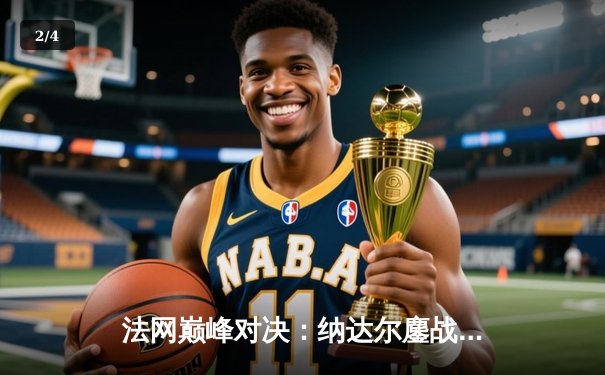 法网巅峰对决：纳达尔鏖战五盘险胜德约，第15次捧起火枪手杯 - 2