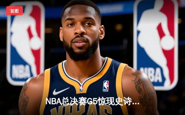 NBA总决赛G5惊现史诗逆转，勇士末节狂轰24-0攻击波卫冕冠军