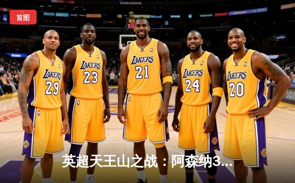 英超天王山之战：阿森纳3-1力克利物浦 萨卡传射建功改写争冠格局