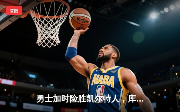勇士加时险胜凯尔特人，库里狂砍43分刷新总决赛三分纪录