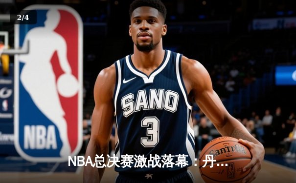 NBA总决赛激战落幕：丹佛掘金4-1击败迈阿密热火，约基奇荣膺FMVP创历史 - 2