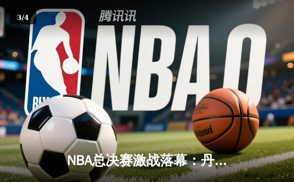 NBA总决赛激战落幕：丹佛掘金4-1击败迈阿密热火，约基奇荣膺FMVP创历史 - 3