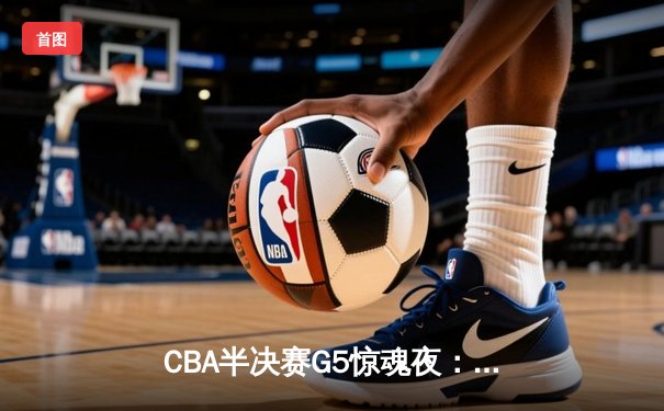 CBA半决赛G5惊魂夜：辽宁本钢加时逆转广东宏远，赵继伟37分创生涯新高