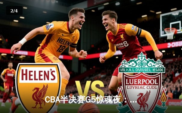 CBA半决赛G5惊魂夜：辽宁本钢加时逆转广东宏远，赵继伟37分创生涯新高 - 2