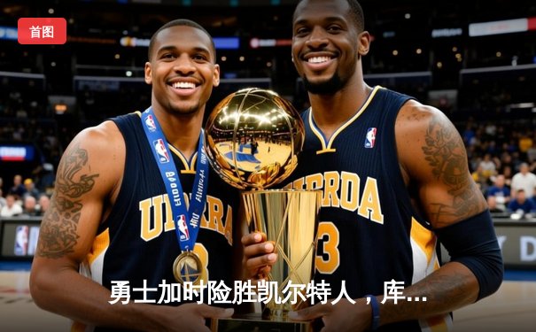 勇士加时险胜凯尔特人，库里狂砍43分上演三分雨奇迹